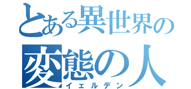 とある異世界の変態の人（イェルデン）