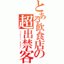 とある飲食店の超出禁客（フォビドゥン・カスタマー）