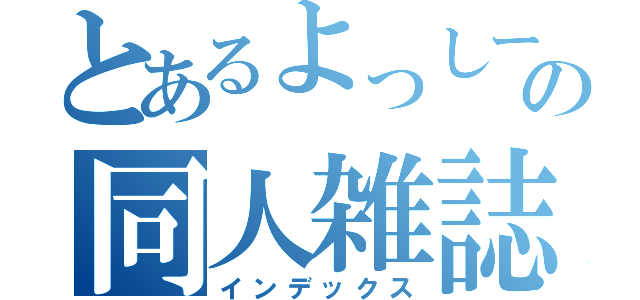 とあるよっしーの同人雑誌（インデックス）