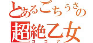 とあるごちうさの超絶乙女（ココア）