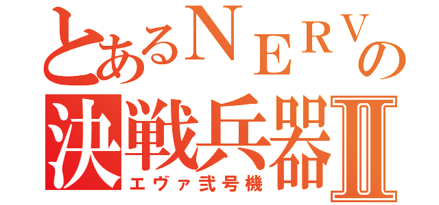 とあるＮＥＲＶの決戦兵器Ⅱ（エヴァ弐号機）