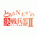 とあるＮＥＲＶの決戦兵器Ⅱ（エヴァ弐号機）