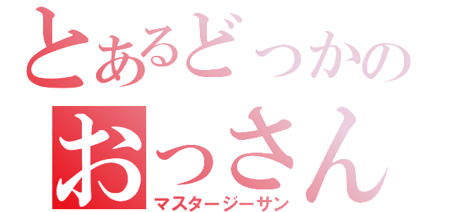 とあるどっかのおっさん（マスタージーサン）