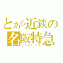 とある近鉄の名阪特急（ノンストップ）