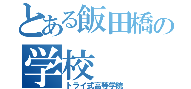 とある飯田橋の学校（トライ式高等学院）