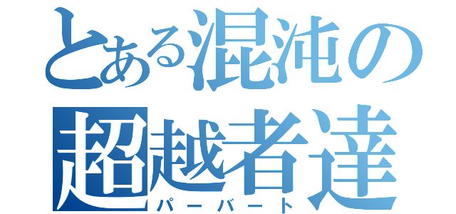 とある混沌の超越者達（パーバート）