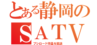 とある静岡のＳＡＴＶ（ブシロード作品を放送）