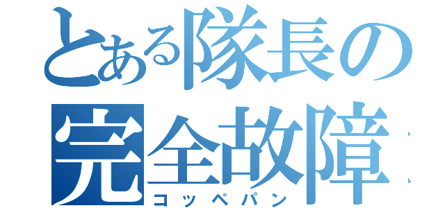 とある隊長の完全故障（コッペパン）