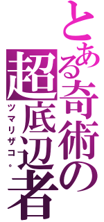 とある奇術の超底辺者。（ツマリザコ。）