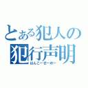 とある犯人の犯行声明（はんこーせーめー）