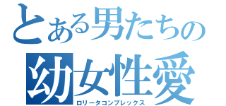 とある男たちの幼女性愛（ロリータコンプレックス）