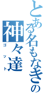 とある名もなきの神々達（ゴット）