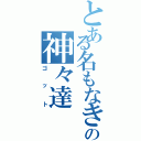 とある名もなきの神々達（ゴット）