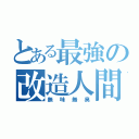 とある最強の改造人間（無味無臭）