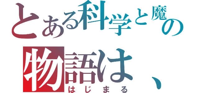 とある科学と魔術の物語は、（はじまる）