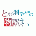 とある科学と魔術の物語は、（はじまる）