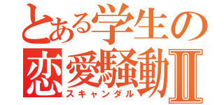 とある学生の恋愛騒動Ⅱ（スキャンダル）