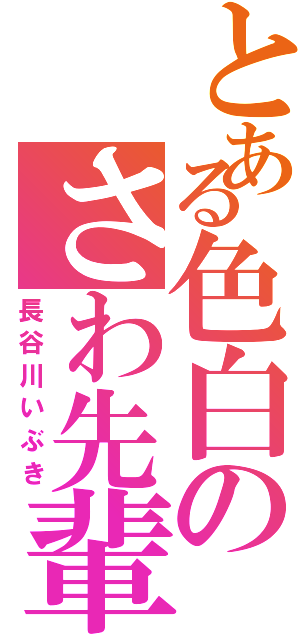 とある色白のさわ先輩（長谷川いぶき）