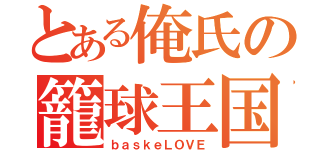 とある俺氏の籠球王国（ｂａｓｋｅＬＯＶＥ）