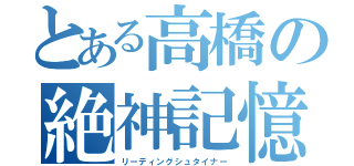 とある高橋の絶神記憶（リーディングシュタイナー）