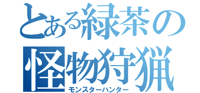 とある緑茶の怪物狩猟（モンスターハンター）