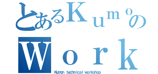 とあるＫｕｍｏｎのＷｏｒｋｓｈｏｐ（Ｋｕｍｏｎ ｔｅｃｈｎｉｃａｌ ｗｏｒｋｓｈｏｐ）