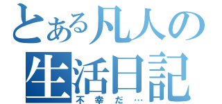 とある凡人の生活日記（不幸だ…）