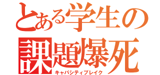 とある学生の課題爆死（キャパシティブレイク）