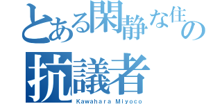 とある閑静な住宅街の抗議者（Ｋａｗａｈａｒａ Ｍｉｙｏｃｏ）