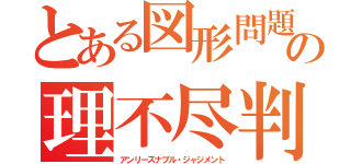 とある図形問題の理不尽判定（アンリーズナブル・ジャジメント）