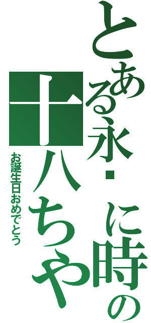 とある永远に時霧歳の十八ちゃん（お誕生日おめでとう）