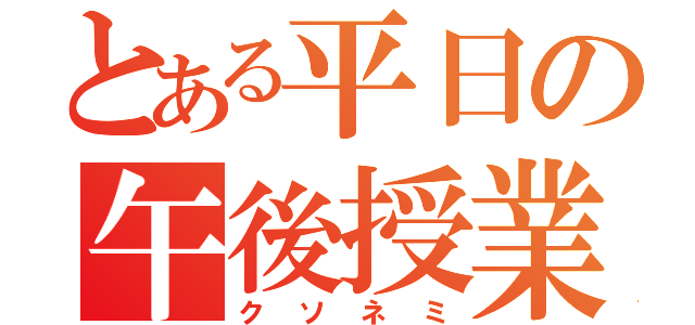 とある平日の午後授業（クソネミ）