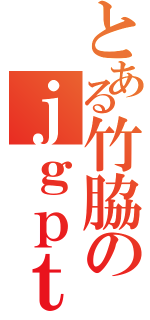 とある竹脇のｊｇｐｔｐｇｊ（）