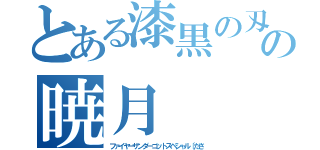 とある漆黒の刄の暁月（ファイヤーサンダーゴットスペシャル〔ださ）