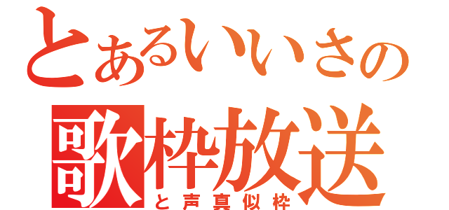 とあるいいさの歌枠放送（と声真似枠）