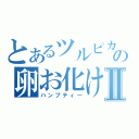 とあるツルピカの卵お化けⅡ（ハンプティー）