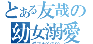 とある友哉の幼女溺愛（ロリータコンプレックス）