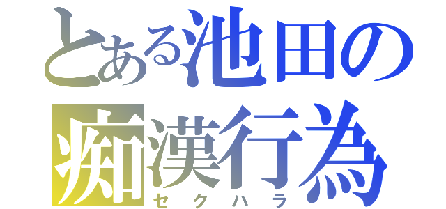 とある池田の痴漢行為（セクハラ）