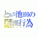 とある池田の痴漢行為（セクハラ）