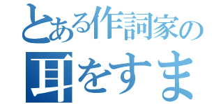 とある作詞家の耳をすませば（）