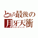 とある最後の月牙天衝（ラストチャンス）