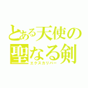 とある天使の聖なる剣（エクスカリバー）