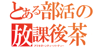 とある部活の放課後茶会（アフタヌーンティーパーティー）