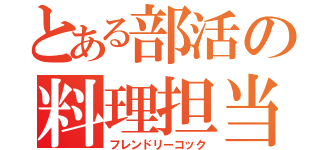 とある部活の料理担当（フレンドリーコック）