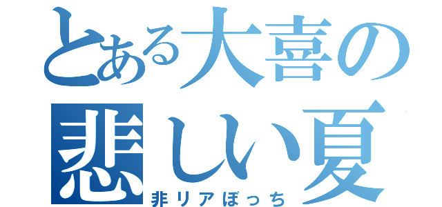 とある大喜の悲しい夏休み（非リアぼっち）