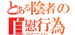 とある陰者の自慰行為（マスターベーション）