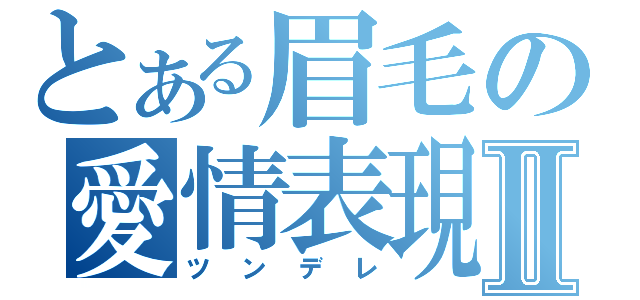 とある眉毛の愛情表現Ⅱ（ツンデレ）