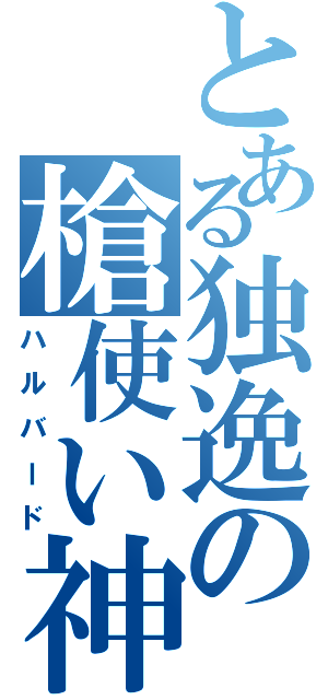 とある独逸の槍使い神（ハルバード）