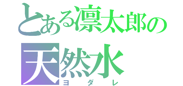 とある凛太郎の天然水（ヨダレ）