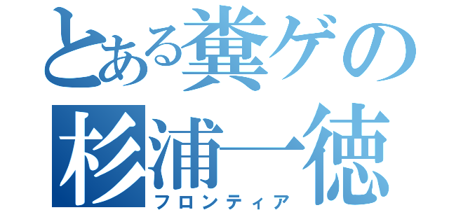 とある糞ゲの杉浦一徳（フロンティア）